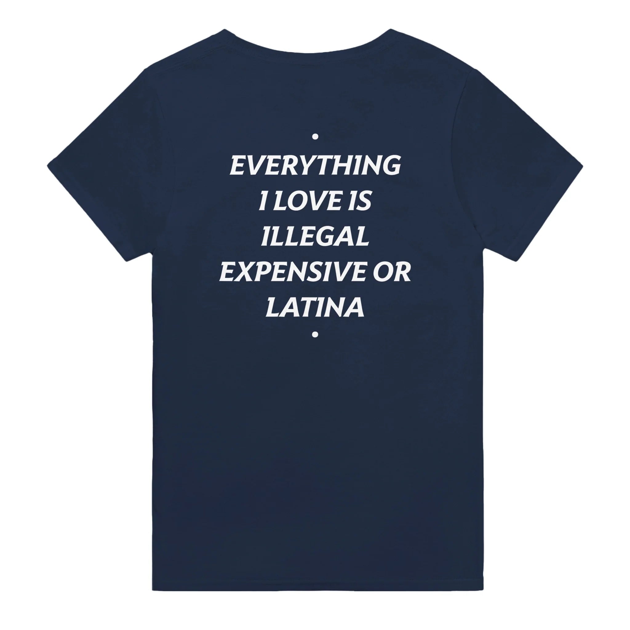 EVERYTHING I LOVE IS ILLEGAL, EXPENSIVE OR LATINA