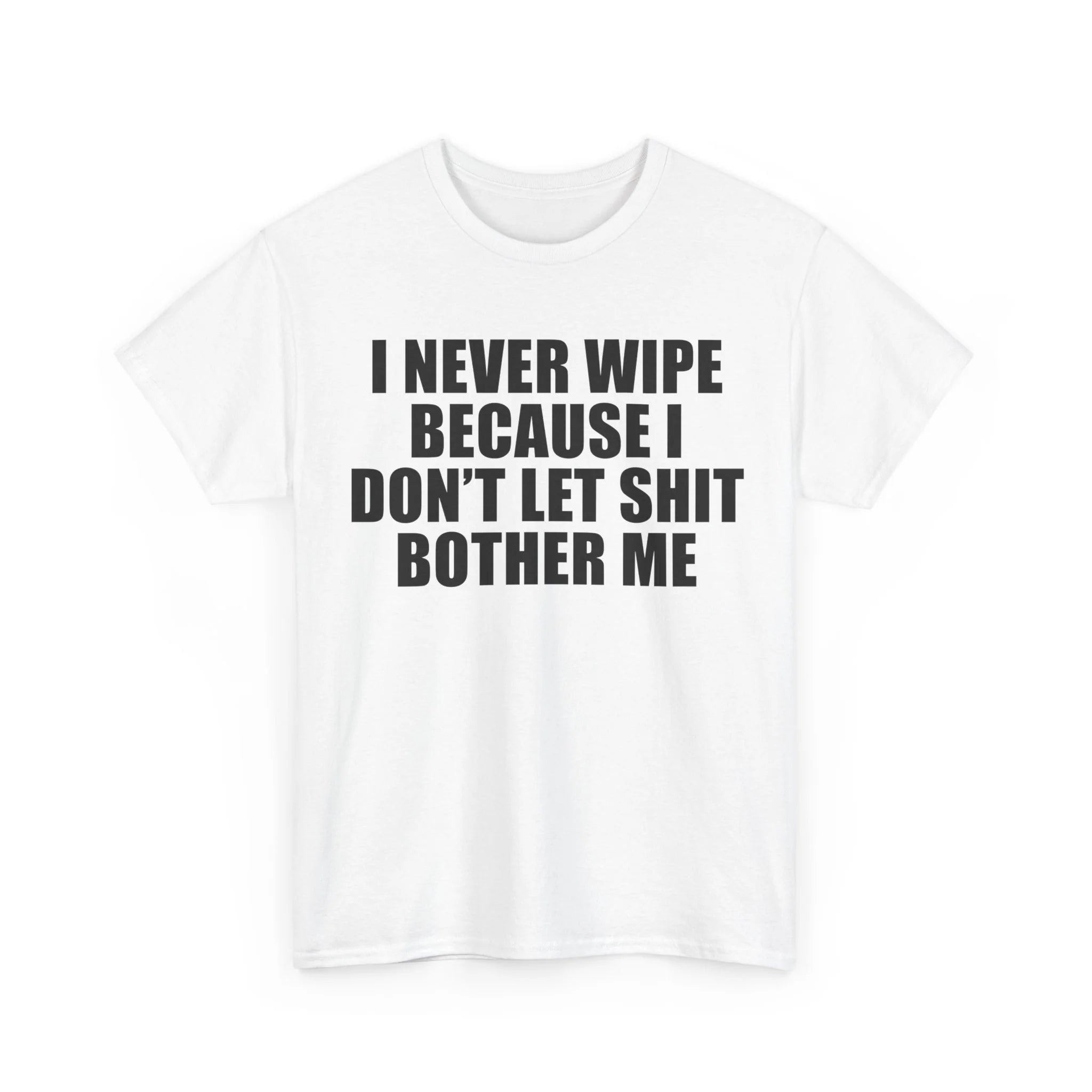 I Never Wipe Because I Don't Let Shit Bother Me | T-Shirt