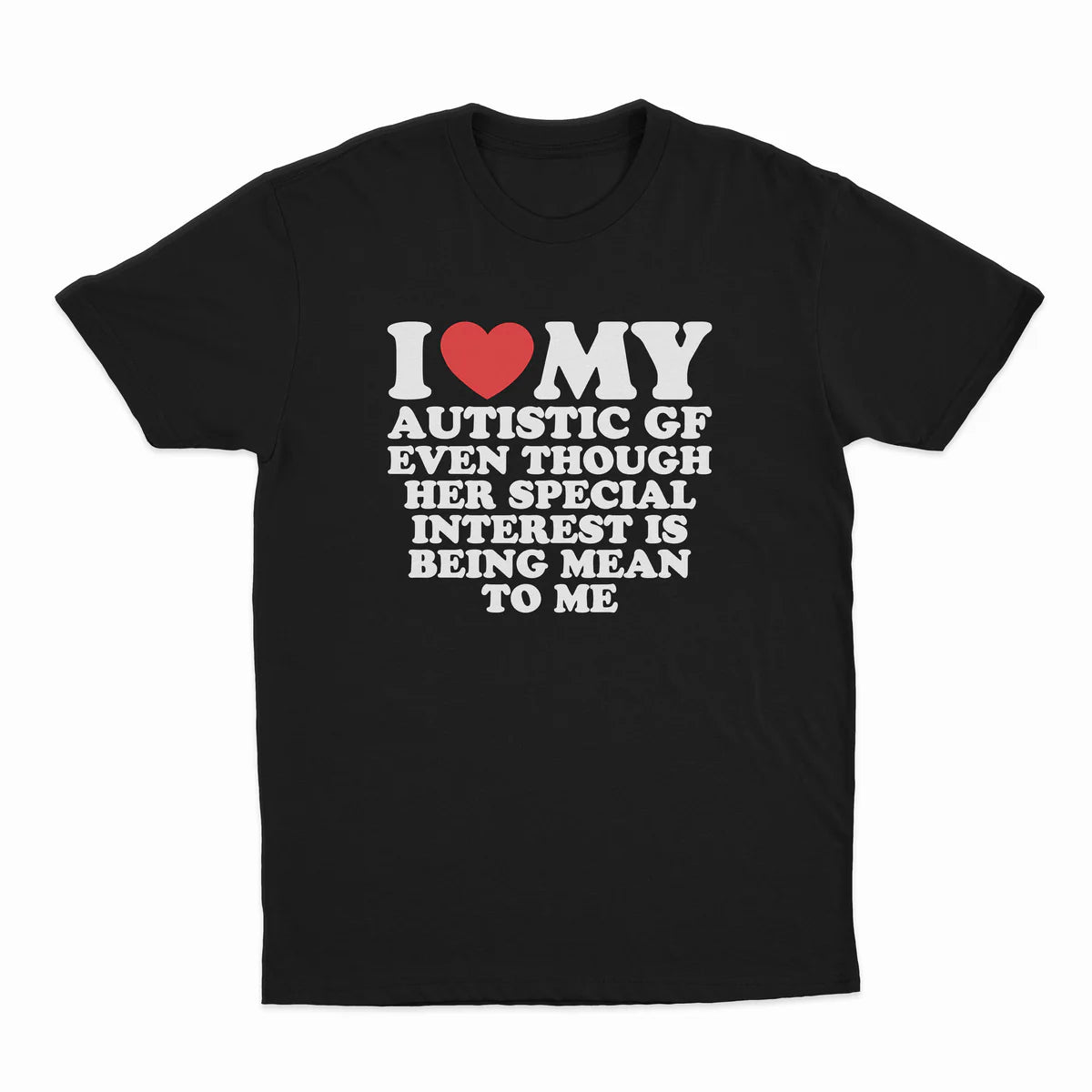 I HEART MY AUTISTIC GF EVEN THOUGH HER SPECIAL INTEREST IS BEING MEAN TO ME T-SHIRT