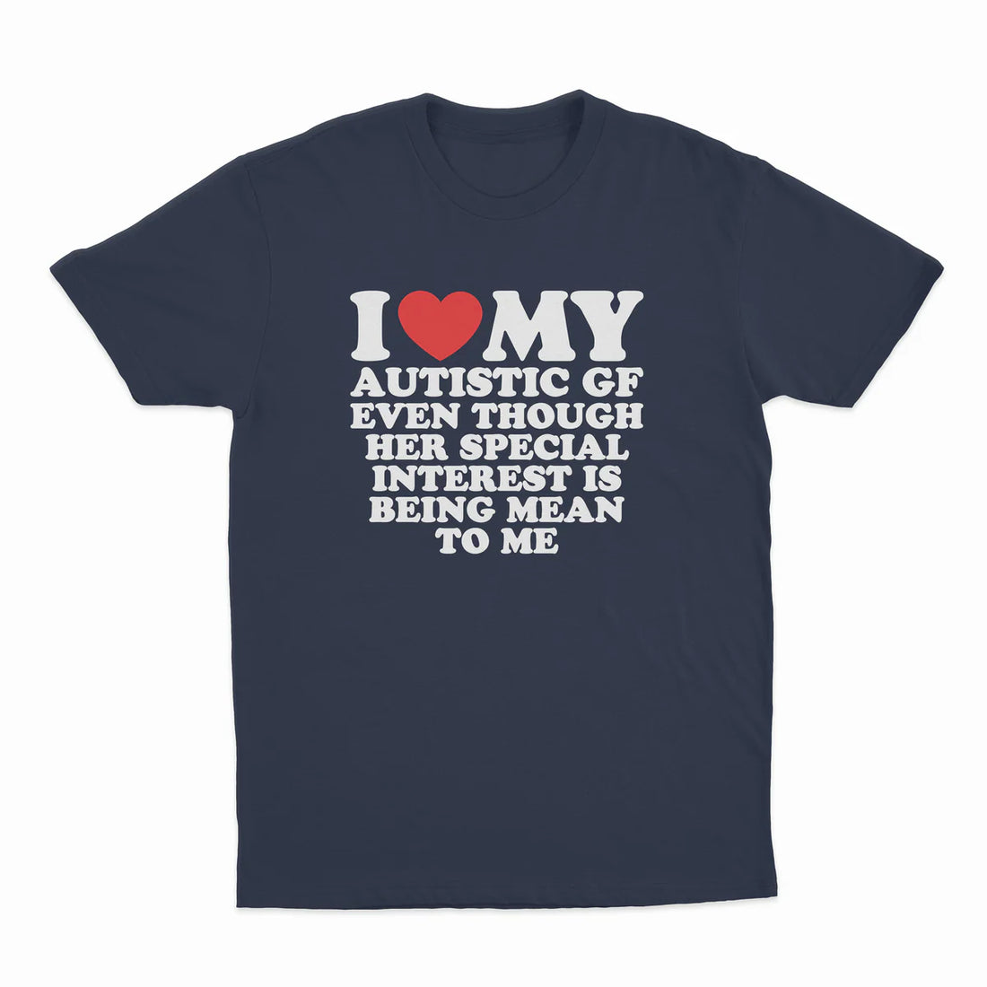 I HEART MY AUTISTIC GF EVEN THOUGH HER SPECIAL INTEREST IS BEING MEAN TO ME T-SHIRT