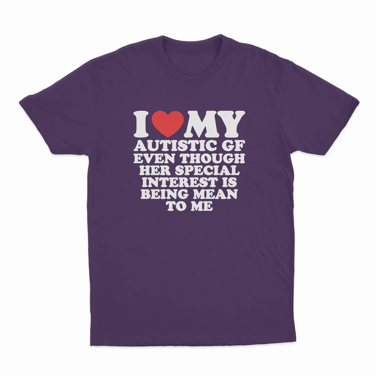 I HEART MY AUTISTIC GF EVEN THOUGH HER SPECIAL INTEREST IS BEING MEAN TO ME T-SHIRT