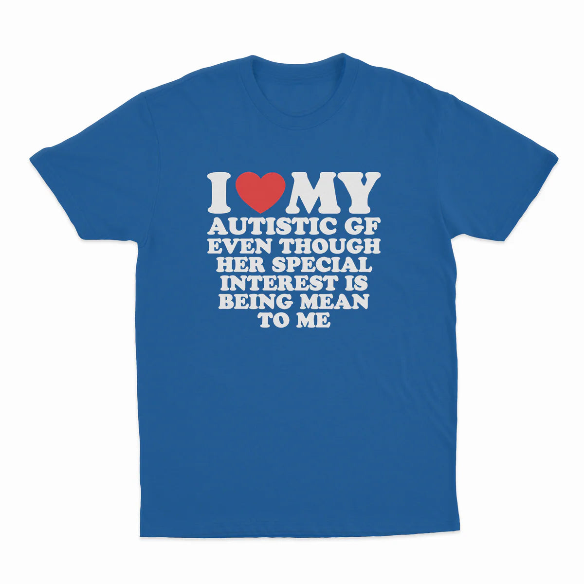 I HEART MY AUTISTIC GF EVEN THOUGH HER SPECIAL INTEREST IS BEING MEAN TO ME T-SHIRT