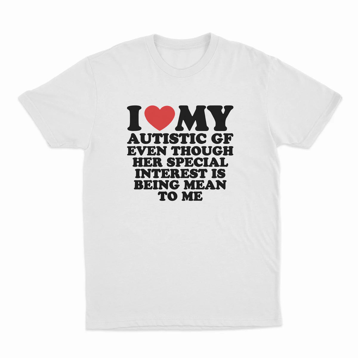 I HEART MY AUTISTIC GF EVEN THOUGH HER SPECIAL INTEREST IS BEING MEAN TO ME T-SHIRT